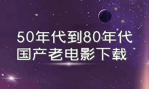 50年代到80年代国产老电影下载（老电影素材库完整版）