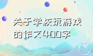 关于学校玩游戏的作文400字