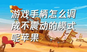 游戏手柄怎么调成不震动的模式呢苹果