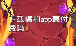 下载唱拍app要付费吗