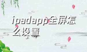 ipadapp全屏怎么设置