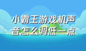 小霸王游戏机声音怎么调低一点（小霸王游戏机怎么调声音大小）