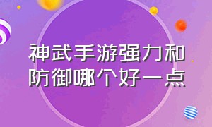 神武手游强力和防御哪个好一点