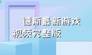 屌德斯最新游戏视频完整版