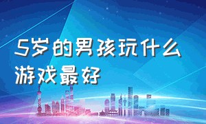 5岁的男孩玩什么游戏最好