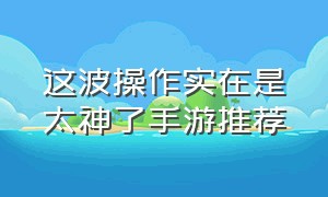 这波操作实在是太神了手游推荐