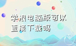 学浪电脑版可以直接下载吗