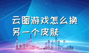 云图游戏怎么换另一个皮肤