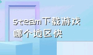 steam下载游戏哪个地区快