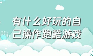 有什么好玩的自己操作跑酷游戏（史上最真实最好玩的跑酷游戏）