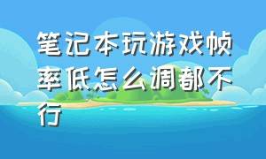 笔记本玩游戏帧率低怎么调都不行