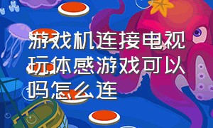 游戏机连接电视玩体感游戏可以吗怎么连（体感游戏机怎么连接电视机教程）