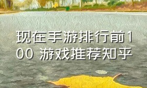 现在手游排行前100 游戏推荐知乎（手游排行榜前二十游戏推荐）