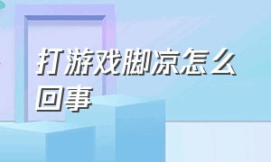 打游戏脚凉怎么回事