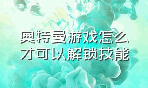 奥特曼游戏怎么才可以解锁技能