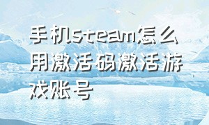 手机steam怎么用激活码激活游戏账号