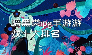 暗黑类rpg手游游戏十大排名