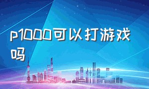 p1000可以打游戏吗