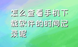 怎么查看手机下载软件的时间记录呢