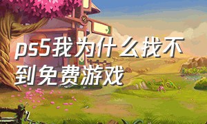 ps5我为什么找不到免费游戏