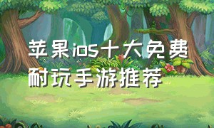 苹果ios十大免费耐玩手游推荐
