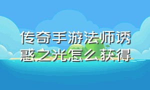 传奇手游法师诱惑之光怎么获得