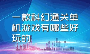 一款科幻通关单机游戏有哪些好玩的（修仙类单机pc游戏排行榜前十名）