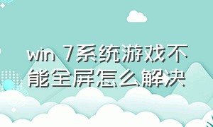 win 7系统游戏不能全屏怎么解决