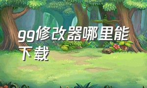 gg修改器哪里能下载（gg修改器免root最新版）