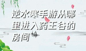 逆水寒手游从哪里进入药王谷的房间