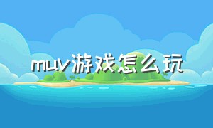 muv游戏怎么玩（muv游戏顺序）