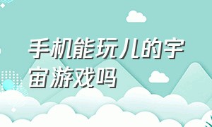 手机能玩儿的宇宙游戏吗