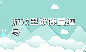 游戏里被藤蔓缠身