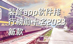 装修app软件排行榜前十名2023新款