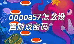 oppoa57怎么设置游戏密码（oppoa57怎么设置游戏空间）