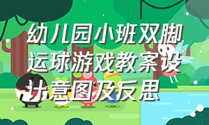 幼儿园小班双脚运球游戏教案设计意图及反思