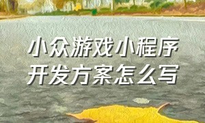 小众游戏小程序开发方案怎么写