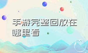 手游完整回放在哪里看