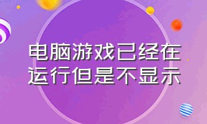 电脑游戏已经在运行但是不显示