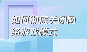 如何彻底关闭网络游戏模式