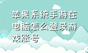 苹果系统手游在电脑怎么登录游戏账号