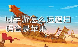 lol手游怎么远程扫码登录苹果