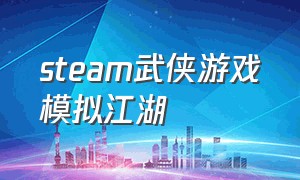 steam武侠游戏模拟江湖（steam江湖武侠游戏免费）