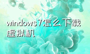 windows7怎么下载虚拟机