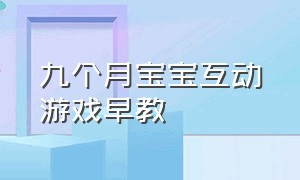 九个月宝宝互动游戏早教