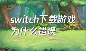 switch下载游戏为什么错误