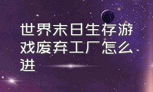 世界末日生存游戏废弃工厂怎么进