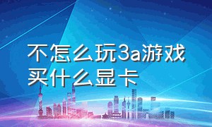 不怎么玩3a游戏买什么显卡