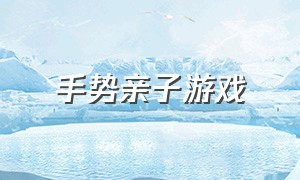 手势亲子游戏（亲子互动游戏扩展手势）