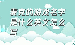 麦克的游戏名字是什么英文怎么写